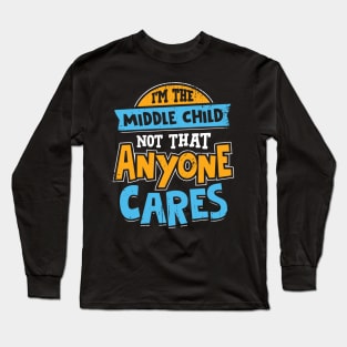 I'm The Middle Child Not That Anyone Cares Long Sleeve T-Shirt